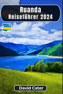 Ruanda Reisef?hrer 2024: Eintauchen in das Herz Afrikas: Eine Reise durch Natur, Kultur, Berge und T?ler