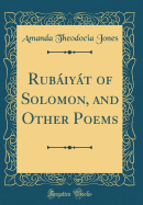 Rubaiyat of Solomon, and Other Poems (Classic Reprint)