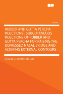 Rubber and Gutta Percha Injections: Subcutaneous Injections of Rubber and Gutta Percha for Raising the Depressed Nasal Bridge and Altering External Contours
