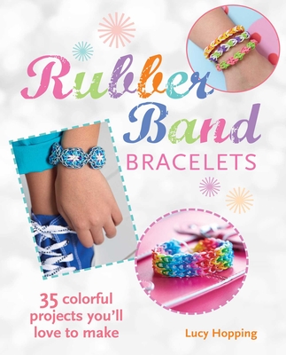 Rubber Band Bracelets: 35 Gorgeous Projects to Make and Give - Hopping, Lucy