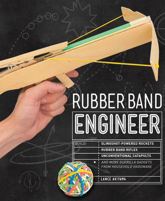 Rubber Band Engineer: Build Slingshot Powered Rockets, Rubber Band Rifles, Unconventional Catapults, and More Guerrilla Gadgets from Household Hardware - Akiyama, Lance