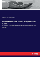 Rubber hand stamps and the manipulation of rubber: A practical treatise on the manufacture of India rubber hand stamps