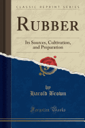 Rubber: Its Sources, Cultivation, and Preparation (Classic Reprint)