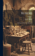 Rubens: His Life, His Work, and His Time; Volume 1