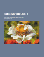 Rubens: His Life, His Work, and His Time, Volume 1