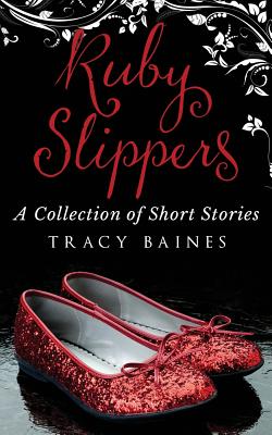 Ruby Slippers: A Collection of Short Stories - Baines, Tracy
