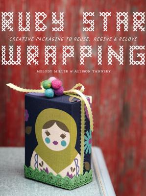 Ruby Star Wrapping: Creating Packaging to Reuse, Regive, and Relove - Miller, Melody, and Link, Kristin (Foreword by), and Tannery, Allison
