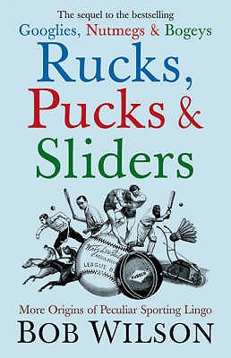 Rucks, Pucks and Sliders: More Origins of Peculiar Sporting Lingo - Wilson, Bob