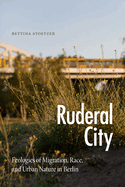 Ruderal City: Ecologies of Migration, Race, and Urban Nature in Berlin