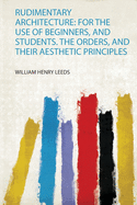 Rudimentary Architecture: for the Use of Beginners, and Students. the Orders, and Their Aesthetic Principles