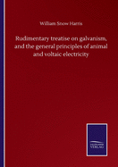 Rudimentary treatise on galvanism, and the general principles of animal and voltaic electricity