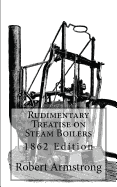 Rudimentary Treatise on Steam Boilers: 1862 Edition