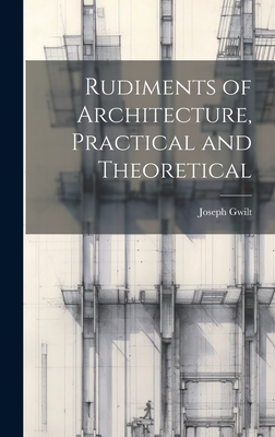 Rudiments of Architecture, Practical and Theoretical - Gwilt, Joseph