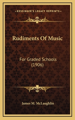 Rudiments of Music: For Graded Schools (1906) - McLaughlin, James M (Editor)