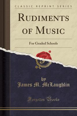 Rudiments of Music: For Graded Schools (Classic Reprint) - McLaughlin, James M