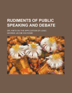 Rudiments of Public Speaking and Debate; Or, Hints On the Application of Logic