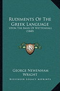 Rudiments of the Greek Language: Upon the Basis of Wettenhall (1840) - Wright, George Newenham