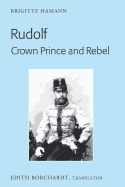 Rudolf. Crown Prince and Rebel: Translation of the New and Revised Edition, ½Kronprinz Rudolf. Ein Leben? (Amalthea, 2005)