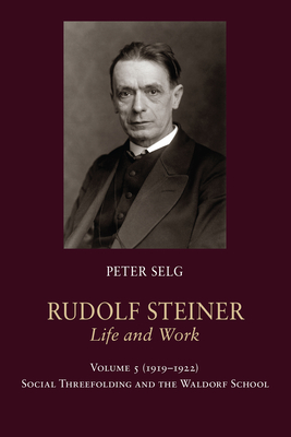 Rudolf Steiner, Life and Work: 1919-1922: Social Threefolding and the Waldorf School - Selg, Peter, and Saar, Margot (Translated by)