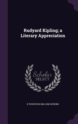 Rudyard Kipling; a Literary Appreciation - Hopkins, R Thurston 1884-1958