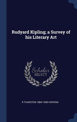 Rudyard Kipling; a Survey of his Literary Art - Hopkins, R Thurston 1884-1958