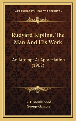 Rudyard Kipling, the Man and His Work: An Attempt at Appreciation (1902) - Monkshood, G F, and Gamble, George