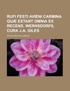 Rufi Festi Avieni Carmina Quae Extant Omnia Ex Recens. Wernsdorfii, Cura J.A. Giles