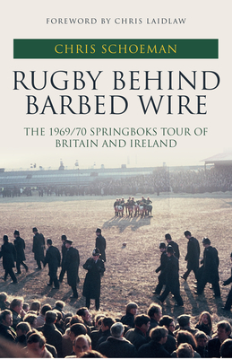 Rugby Behind Barbed Wire: The 1969/70 Springboks Tour of Britain and Ireland - Schoeman, Chris, and Laidlaw, Chris (Foreword by)