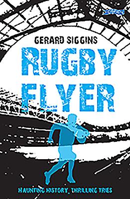 Rugby Flyer: Haunting history, thrilling tries - Siggins, Gerard