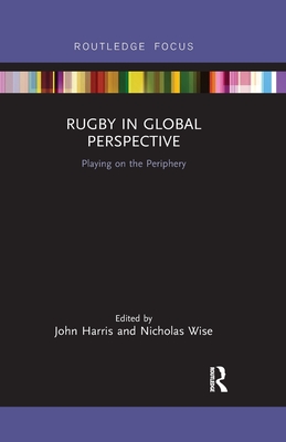 Rugby in Global Perspective: Playing on the Periphery - Harris, John (Editor), and Wise, Nicholas (Editor)