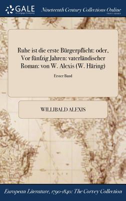 Ruhe ist die erste Brgerpflicht: oder, Vor fnfzig Jahren: vaterlndischer Roman: von W. Alexis (W. Hring); Erster Band - Alexis, Willibald