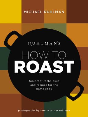 Ruhlman's How to Roast: Foolproof Techniques and Recipes for the Home Cook - Ruhlman, Michael