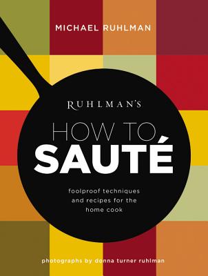 Ruhlman's How to Saute: Foolproof Techniques and Recipes for the Home Cook - Ruhlman, Michael