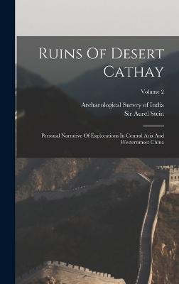 Ruins Of Desert Cathay: Personal Narrative Of Explorations In Central Asia And Westernmost China; Volume 2 - Stein, Aurel, Sir, and Archaeological Survey of India (Creator)