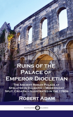 Ruins of the Palace of Emperor Diocletian: The Ancient Roman Palace at Spalatro in Dalmatia - Modern-day Split, Croatia - Illustrated in the 1760s - Adam, Robert