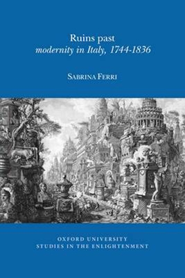 Ruins Past: Modernity in Italy, 1744-1836 - Ferri, Sabrina