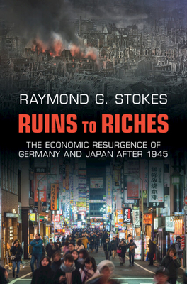 Ruins to Riches: The Economic Resurgence of Germany and Japan after 1945 - Stokes, Raymond G.