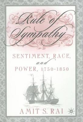 Rule of Sympathy: Sentiment, Race, and Power, 1750-1850 - Rai, Amit S