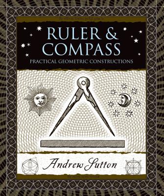 Ruler & Compass: Practical Geometric Constructions - Sutton, Andrew