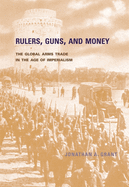 Rulers, Guns, and Money: The Global Arms Trade in the Age of Imperialism