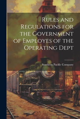 Rules and Regulations for the Government of Employes of the Operating Dept - Southern Pacific Company (Pacific Sys (Creator)