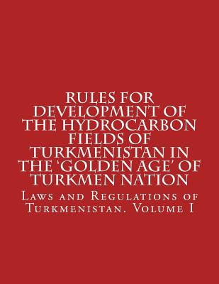 Rules for Development of the Hydrocarbon Fields of Turkmenistan in the 'Golden Age' of Turkmen Nation - Abdullah, Abdullah