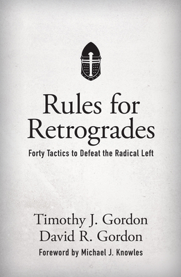Rules for Retrogrades: Forty Tactics to Defeat the Radical Left - Gordon, Timothy J, and Gordon, David R