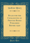 Rules for the Cataloguing of Printed Books Published Before 1920 (Classic Reprint)