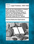 Rules for the interpretation of deeds: with a glossary / by Howard Warburton Elphinstone, Robert F. Norton, and James William Clark; with notes and references to American cases by H.F. Stitzell. - Elphinstone, Howard Warburton, Sir