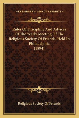 Rules Of Discipline And Advices Of The Yearly Meeting Of The Religious Society Of Friends, Held In Philadelphia (1894) - Religious Society of Friends