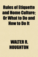 Rules of Etiquette and Home Culture; Or What to Do and How to Do It