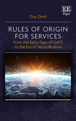 Rules of Origin for Services: From the Early Days of Gats to the Era of Servicification - Dinh, Duy