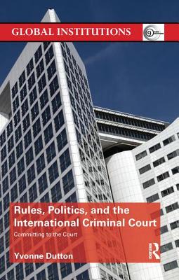 Rules, Politics, and the International Criminal Court: Committing to the Court - Dutton, Yvonne