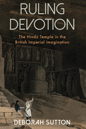 Ruling Devotion: The Hindu Temple in the British Imperial Imagination